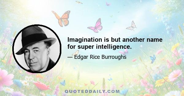 Imagination is but another name for super intelligence.