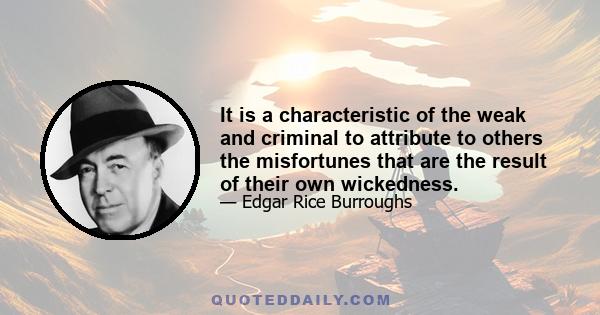 It is a characteristic of the weak and criminal to attribute to others the misfortunes that are the result of their own wickedness.