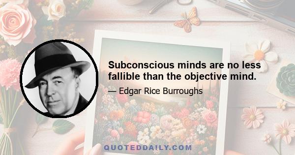 Subconscious minds are no less fallible than the objective mind.