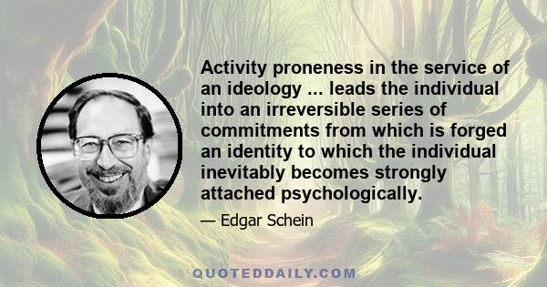 Activity proneness in the service of an ideology ... leads the individual into an irreversible series of commitments from which is forged an identity to which the individual inevitably becomes strongly attached