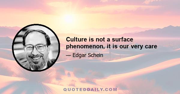 Culture is not a surface phenomenon, it is our very care