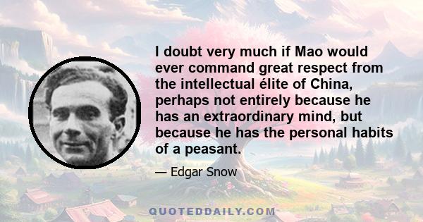 I doubt very much if Mao would ever command great respect from the intellectual élite of China, perhaps not entirely because he has an extraordinary mind, but because he has the personal habits of a peasant.