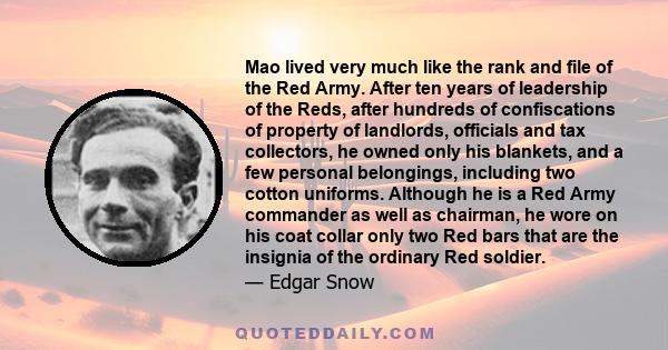 Mao lived very much like the rank and file of the Red Army. After ten years of leadership of the Reds, after hundreds of confiscations of property of landlords, officials and tax collectors, he owned only his blankets,