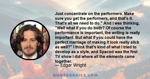 Just concentrate on the performers. Make sure you get the performers, and that's it. That's all we need to do. And I was thinking, Well what if you do both? Of course the performance is important, the writing is really