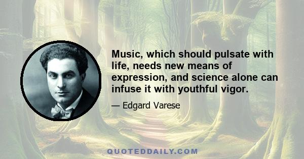 Music, which should pulsate with life, needs new means of expression, and science alone can infuse it with youthful vigor.