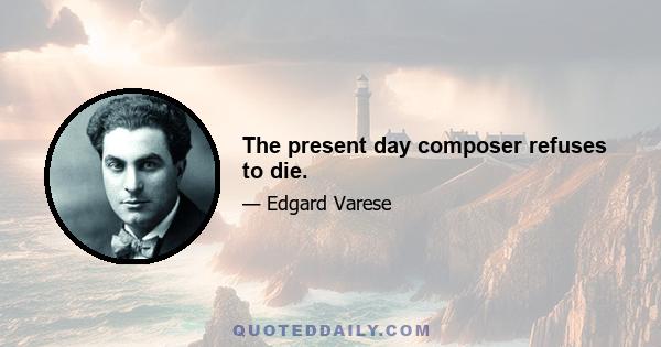 The present day composer refuses to die.