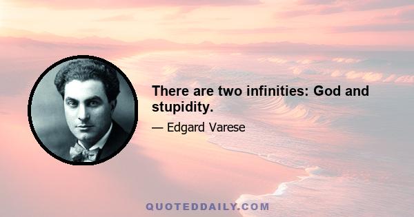 There are two infinities: God and stupidity.