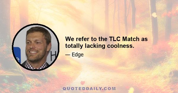 We refer to the TLC Match as totally lacking coolness.