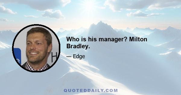 Who is his manager? Milton Bradley.