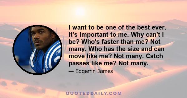 I want to be one of the best ever. It's important to me. Why can't I be? Who's faster than me? Not many. Who has the size and can move like me? Not many. Catch passes like me? Not many.