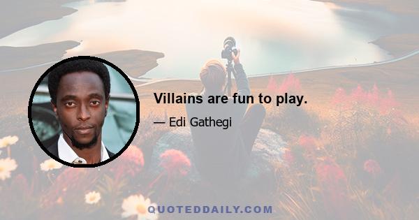 Villains are fun to play.