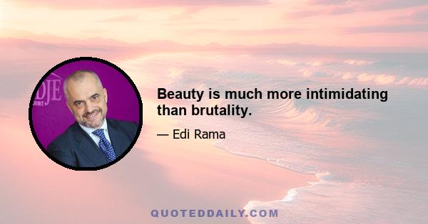 Beauty is much more intimidating than brutality.