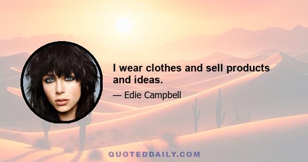 I wear clothes and sell products and ideas.