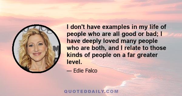 I don't have examples in my life of people who are all good or bad; I have deeply loved many people who are both, and I relate to those kinds of people on a far greater level.