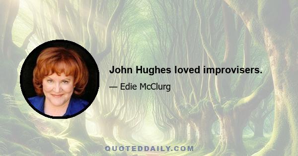 John Hughes loved improvisers.