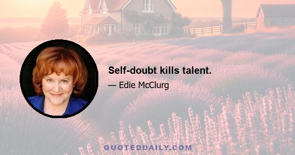 Self-doubt kills talent.