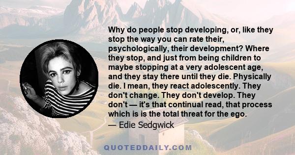 Why do people stop developing, or, like they stop the way you can rate their, psychologically, their development? Where they stop, and just from being children to maybe stopping at a very adolescent age, and they stay