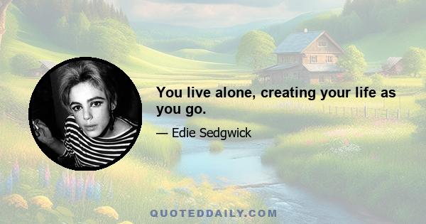 You live alone, creating your life as you go.