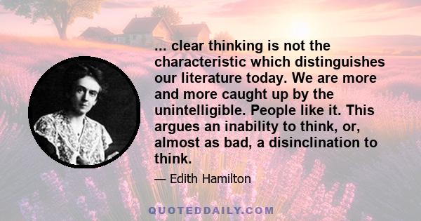 ... clear thinking is not the characteristic which distinguishes our literature today. We are more and more caught up by the unintelligible. People like it. This argues an inability to think, or, almost as bad, a