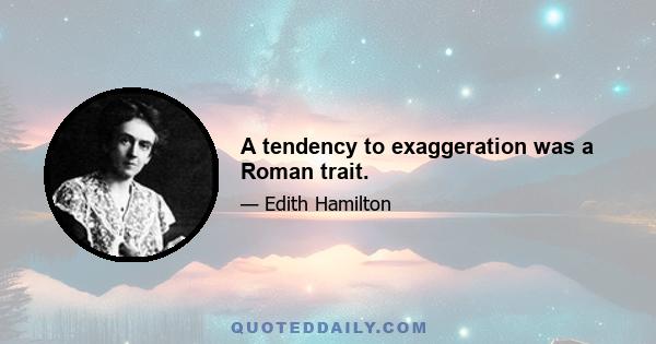 A tendency to exaggeration was a Roman trait.