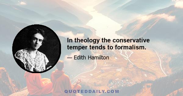 In theology the conservative temper tends to formalism.