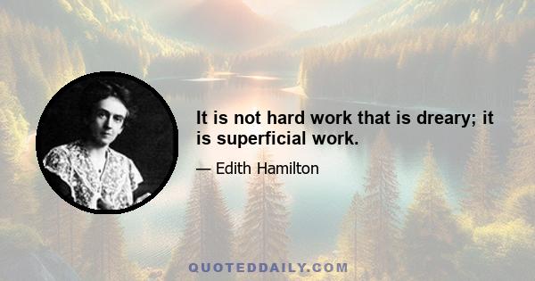 It is not hard work that is dreary; it is superficial work.