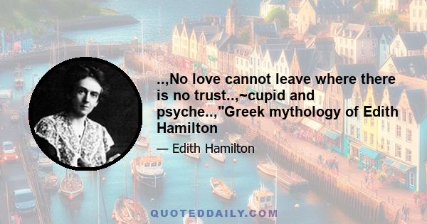 ..,No love cannot leave where there is no trust..,~cupid and psyche..,Greek mythology of Edith Hamilton