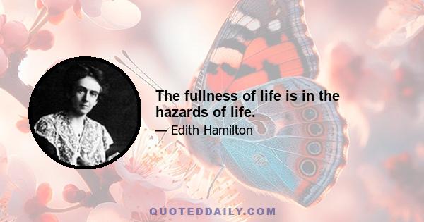 The fullness of life is in the hazards of life.