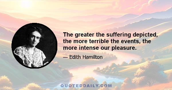 The greater the suffering depicted, the more terrible the events, the more intense our pleasure.