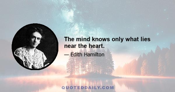 The mind knows only what lies near the heart.