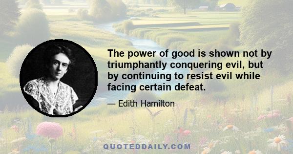 The power of good is shown not by triumphantly conquering evil, but by continuing to resist evil while facing certain defeat.