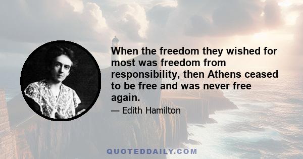 When the freedom they wished for most was freedom from responsibility, then Athens ceased to be free and was never free again.