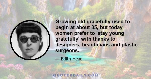 Growing old gracefully used to begin at about 35, but today women prefer to 'stay young gratefully' with thanks to designers, beauticians and plastic surgeons.