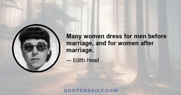 Many women dress for men before marriage, and for women after marriage.