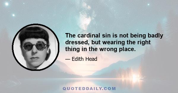 The cardinal sin is not being badly dressed, but wearing the right thing in the wrong place.