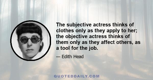 The subjective actress thinks of clothes only as they apply to her; the objective actress thinks of them only as they affect others, as a tool for the job.