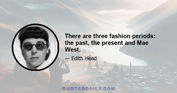 There are three fashion periods: the past, the present and Mae West.