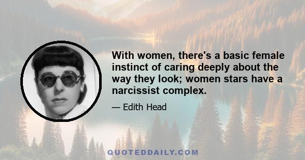 With women, there's a basic female instinct of caring deeply about the way they look; women stars have a narcissist complex.