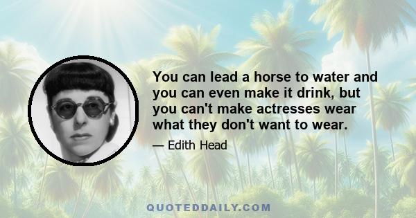 You can lead a horse to water and you can even make it drink, but you can't make actresses wear what they don't want to wear.