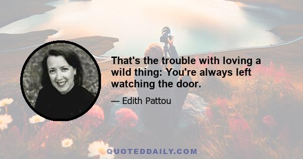 That's the trouble with loving a wild thing: You're always left watching the door.