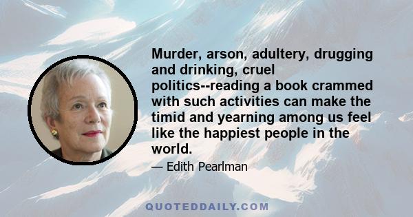 Murder, arson, adultery, drugging and drinking, cruel politics--reading a book crammed with such activities can make the timid and yearning among us feel like the happiest people in the world.