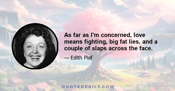 As far as I'm concerned, love means fighting, big fat lies, and a couple of slaps across the face.