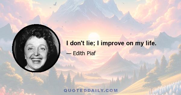 I don't lie; I improve on my life.