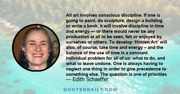 All art involves conscious discipline. If one is going to paint, do sculpture, design a building or write a book, it will involve discipline in time and energy — or there would never be any production at all to be seen, 