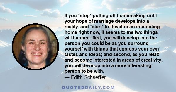 If you *stop* putting off homemaking until your hope of marriage develops into a reality, and *start* to develop an interesting home right now, it seems to me two things will happen: first, you will develop into the