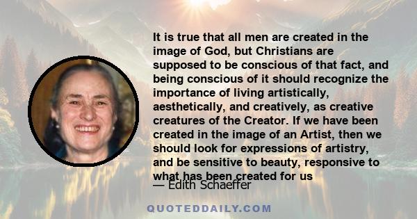 It is true that all men are created in the image of God, but Christians are supposed to be conscious of that fact, and being conscious of it should recognize the importance of living artistically, aesthetically, and