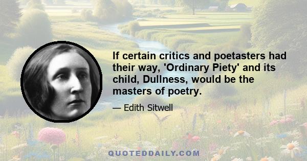 If certain critics and poetasters had their way, 'Ordinary Piety' and its child, Dullness, would be the masters of poetry.