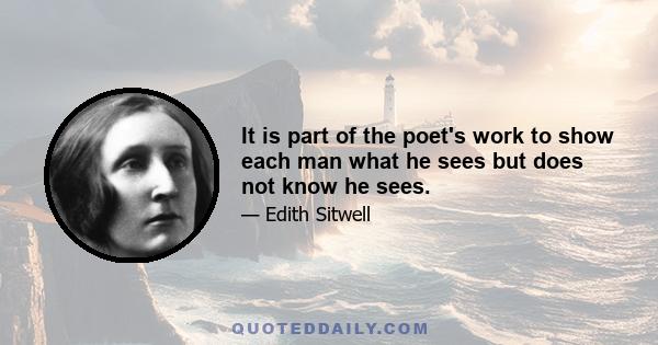 It is part of the poet's work to show each man what he sees but does not know he sees.