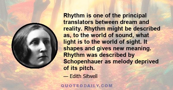 Rhythm is one of the principal translators between dream and reality. Rhythm might be described as, to the world of sound, what light is to the world of sight. It shapes and gives new meaning. Rhythm was described by