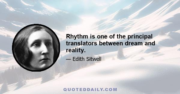 Rhythm is one of the principal translators between dream and reality.